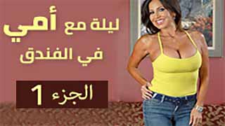 سكس العرب - أقضي ليلة ساخنة مع أمي في الفندق - ج1